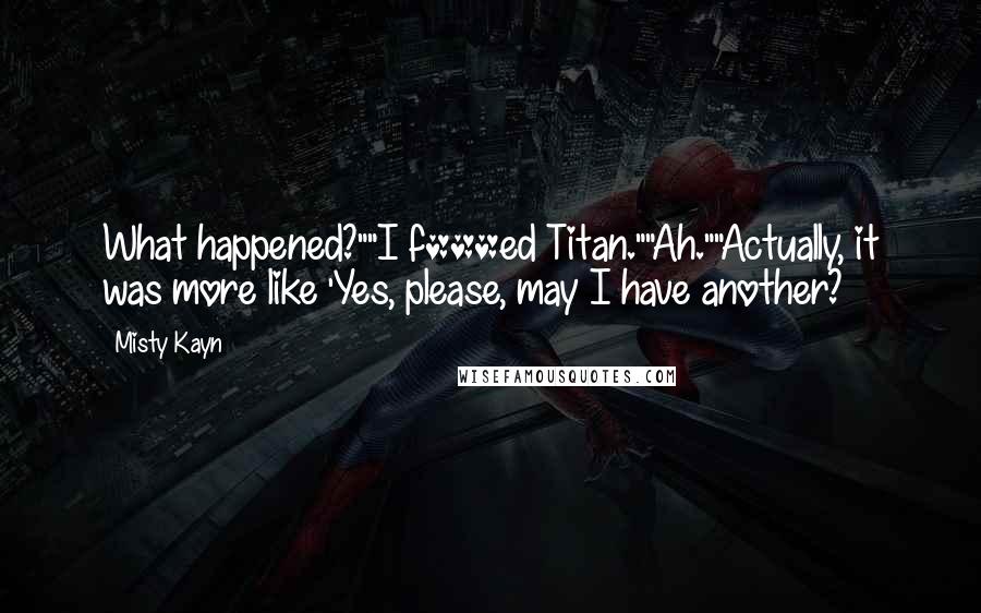 Misty Kayn Quotes: What happened?""I f***ed Titan.""Ah.""Actually, it was more like 'Yes, please, may I have another?