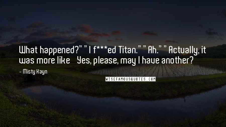 Misty Kayn Quotes: What happened?""I f***ed Titan.""Ah.""Actually, it was more like 'Yes, please, may I have another?