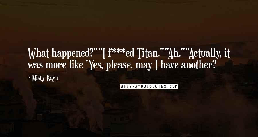 Misty Kayn Quotes: What happened?""I f***ed Titan.""Ah.""Actually, it was more like 'Yes, please, may I have another?