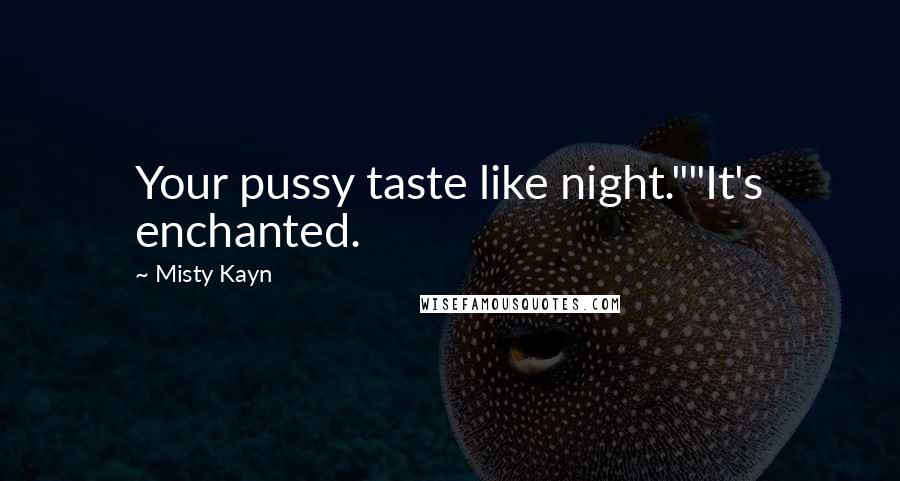 Misty Kayn Quotes: Your pussy taste like night.""It's enchanted.