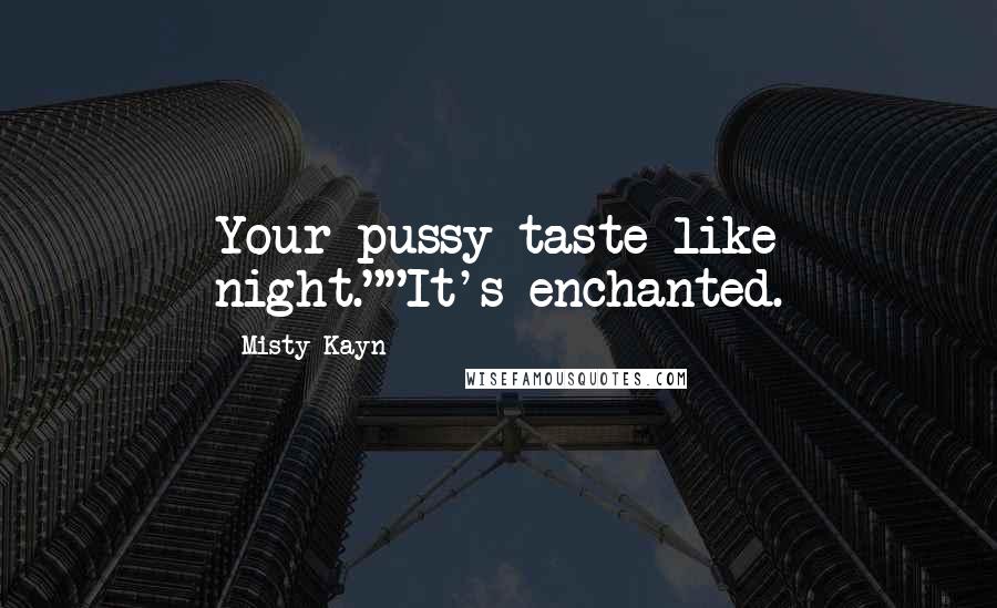 Misty Kayn Quotes: Your pussy taste like night.""It's enchanted.