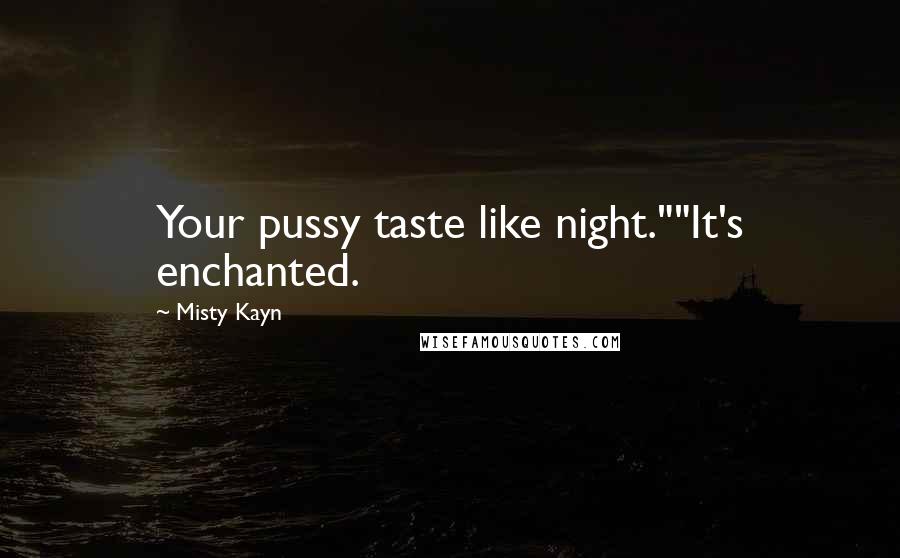 Misty Kayn Quotes: Your pussy taste like night.""It's enchanted.