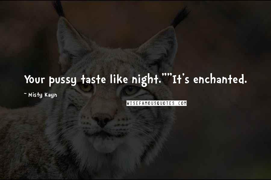 Misty Kayn Quotes: Your pussy taste like night.""It's enchanted.