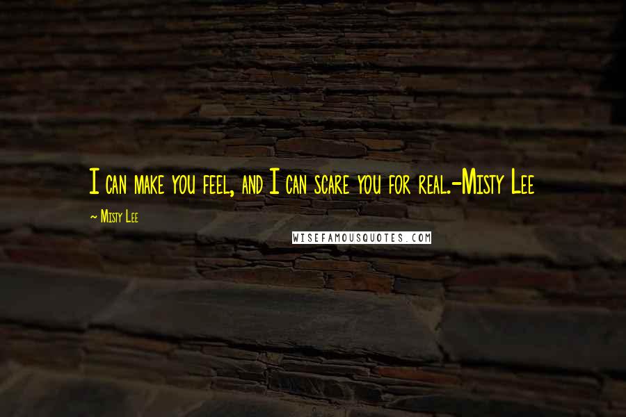 Misty Lee Quotes: I can make you feel, and I can scare you for real.-Misty Lee