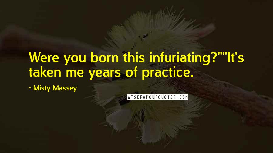 Misty Massey Quotes: Were you born this infuriating?""It's taken me years of practice.