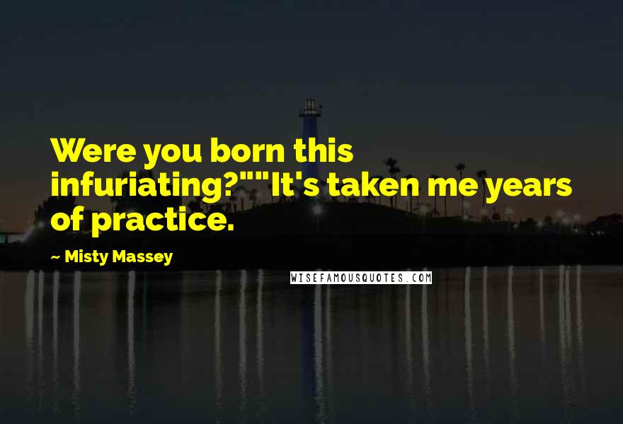 Misty Massey Quotes: Were you born this infuriating?""It's taken me years of practice.