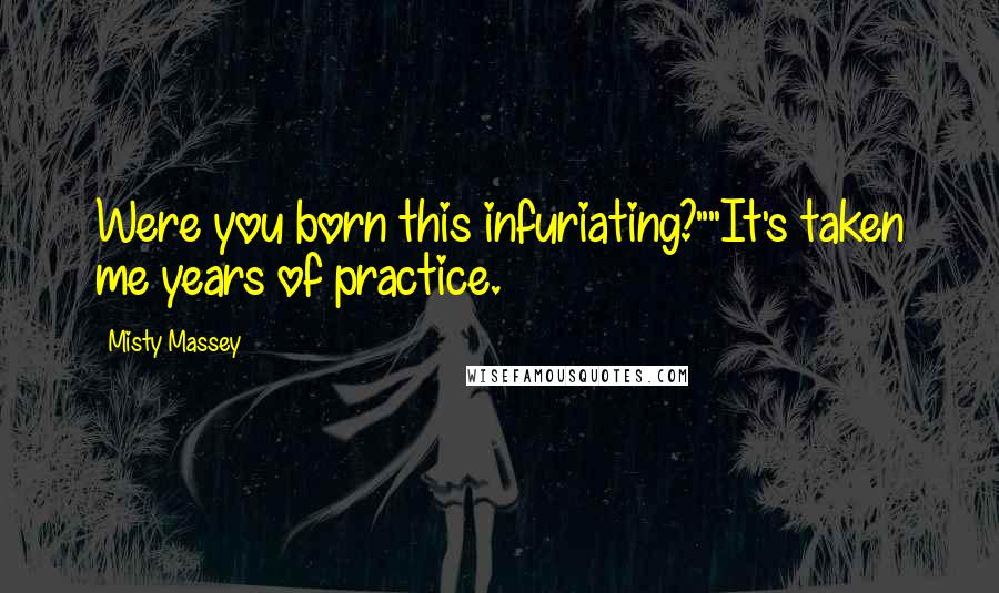 Misty Massey Quotes: Were you born this infuriating?""It's taken me years of practice.