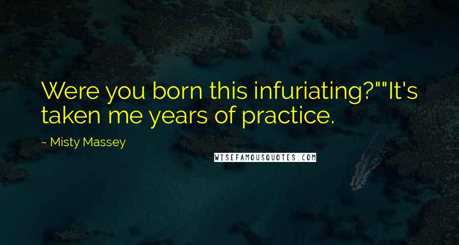 Misty Massey Quotes: Were you born this infuriating?""It's taken me years of practice.