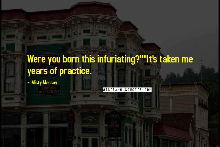 Misty Massey Quotes: Were you born this infuriating?""It's taken me years of practice.