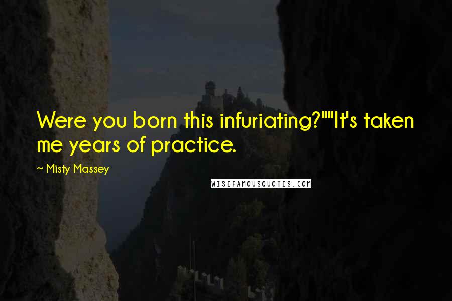 Misty Massey Quotes: Were you born this infuriating?""It's taken me years of practice.