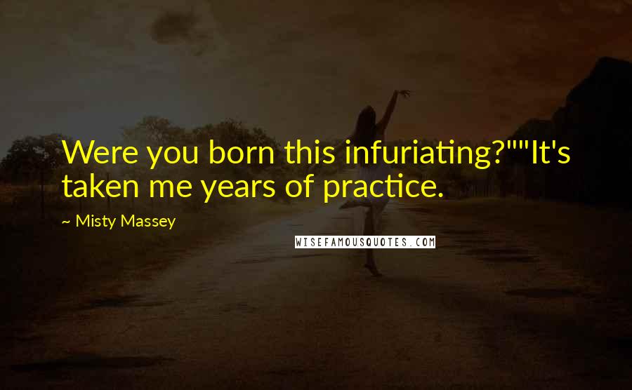 Misty Massey Quotes: Were you born this infuriating?""It's taken me years of practice.