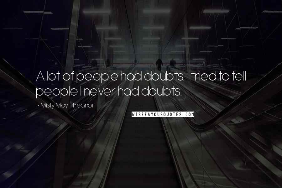 Misty May-Treanor Quotes: A lot of people had doubts. I tried to tell people I never had doubts.