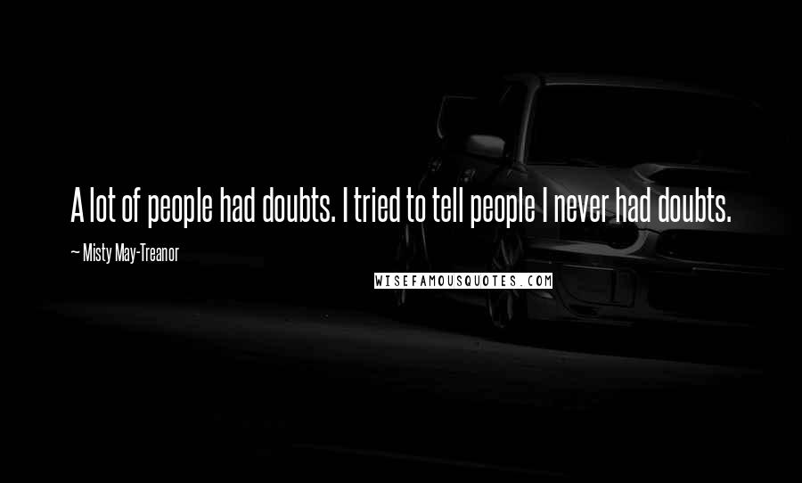 Misty May-Treanor Quotes: A lot of people had doubts. I tried to tell people I never had doubts.