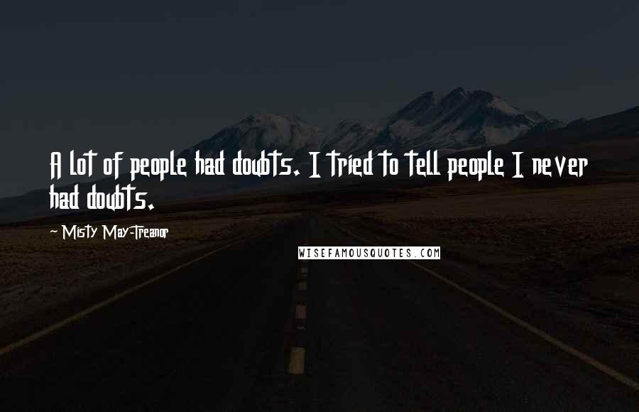 Misty May-Treanor Quotes: A lot of people had doubts. I tried to tell people I never had doubts.