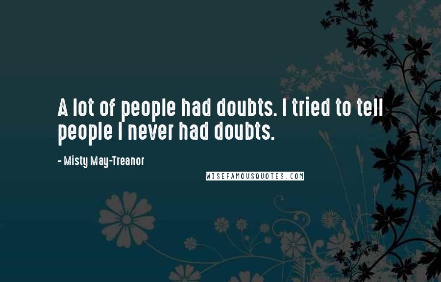 Misty May-Treanor Quotes: A lot of people had doubts. I tried to tell people I never had doubts.