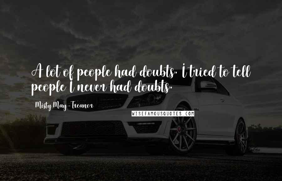 Misty May-Treanor Quotes: A lot of people had doubts. I tried to tell people I never had doubts.