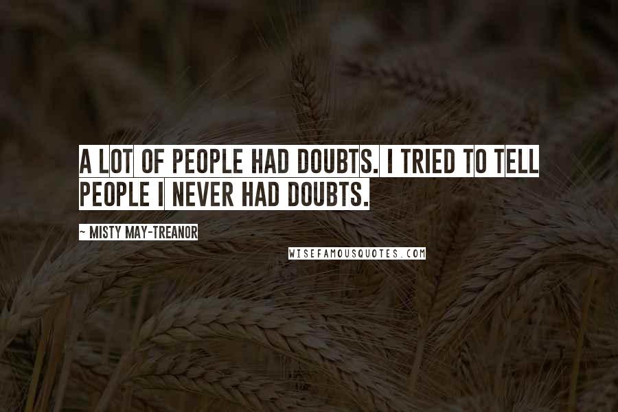 Misty May-Treanor Quotes: A lot of people had doubts. I tried to tell people I never had doubts.