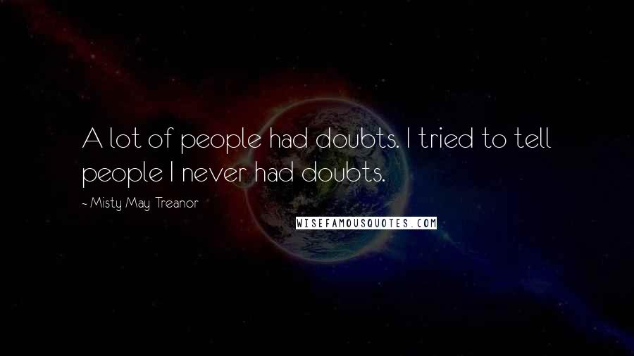 Misty May-Treanor Quotes: A lot of people had doubts. I tried to tell people I never had doubts.