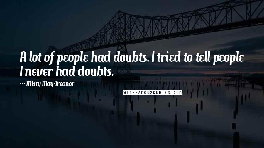 Misty May-Treanor Quotes: A lot of people had doubts. I tried to tell people I never had doubts.