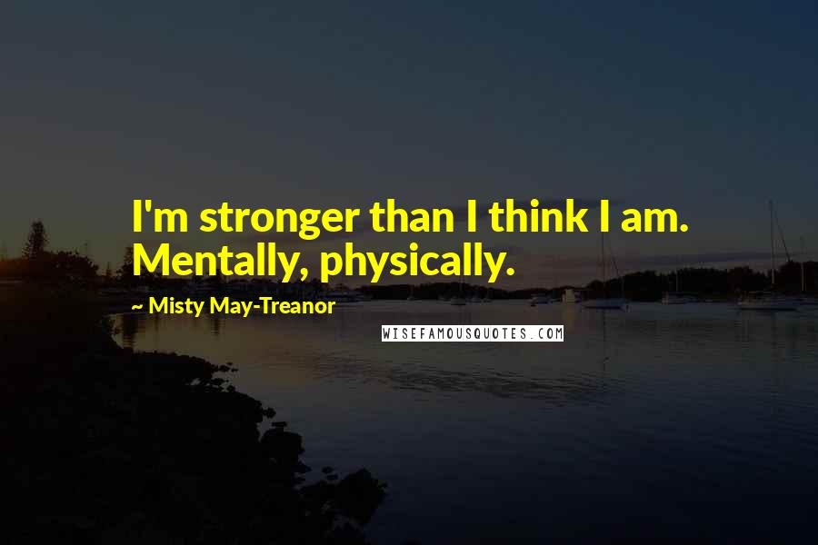 Misty May-Treanor Quotes: I'm stronger than I think I am. Mentally, physically.