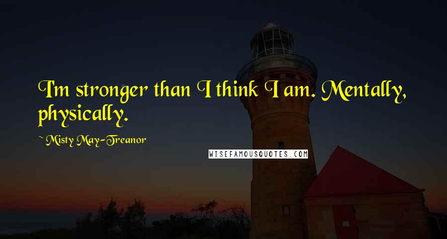 Misty May-Treanor Quotes: I'm stronger than I think I am. Mentally, physically.