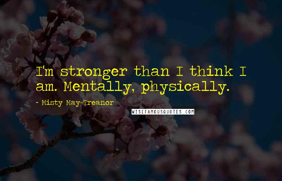 Misty May-Treanor Quotes: I'm stronger than I think I am. Mentally, physically.