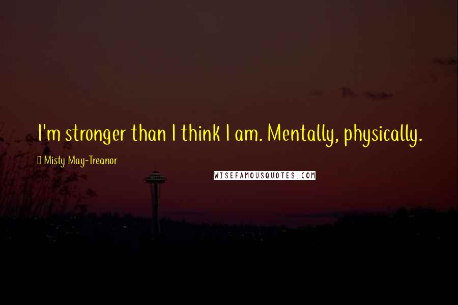 Misty May-Treanor Quotes: I'm stronger than I think I am. Mentally, physically.