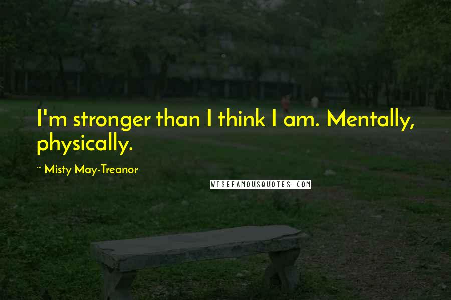 Misty May-Treanor Quotes: I'm stronger than I think I am. Mentally, physically.