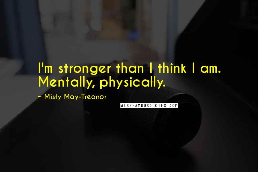 Misty May-Treanor Quotes: I'm stronger than I think I am. Mentally, physically.