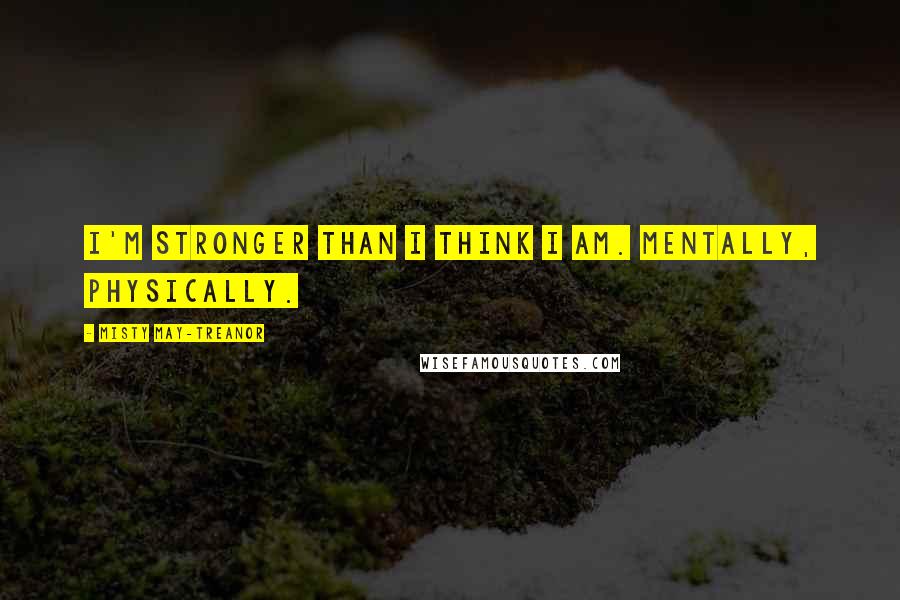 Misty May-Treanor Quotes: I'm stronger than I think I am. Mentally, physically.