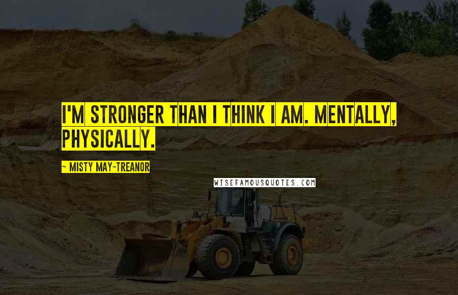 Misty May-Treanor Quotes: I'm stronger than I think I am. Mentally, physically.