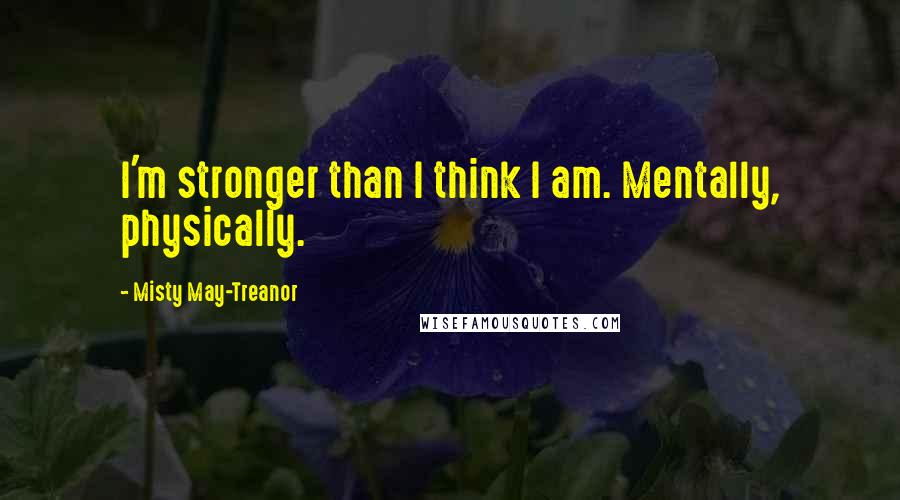 Misty May-Treanor Quotes: I'm stronger than I think I am. Mentally, physically.