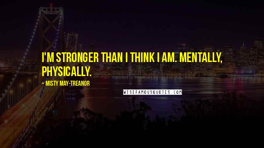 Misty May-Treanor Quotes: I'm stronger than I think I am. Mentally, physically.