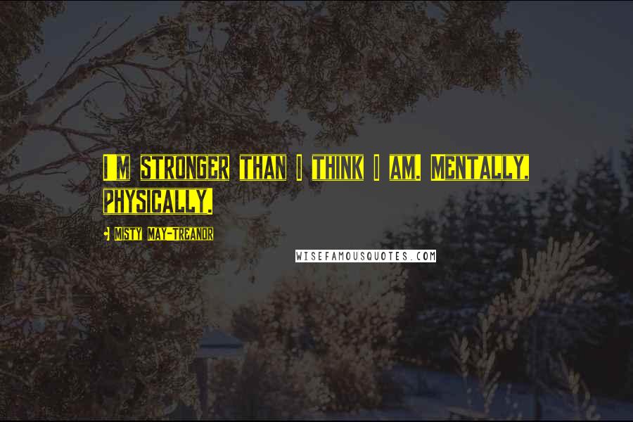 Misty May-Treanor Quotes: I'm stronger than I think I am. Mentally, physically.