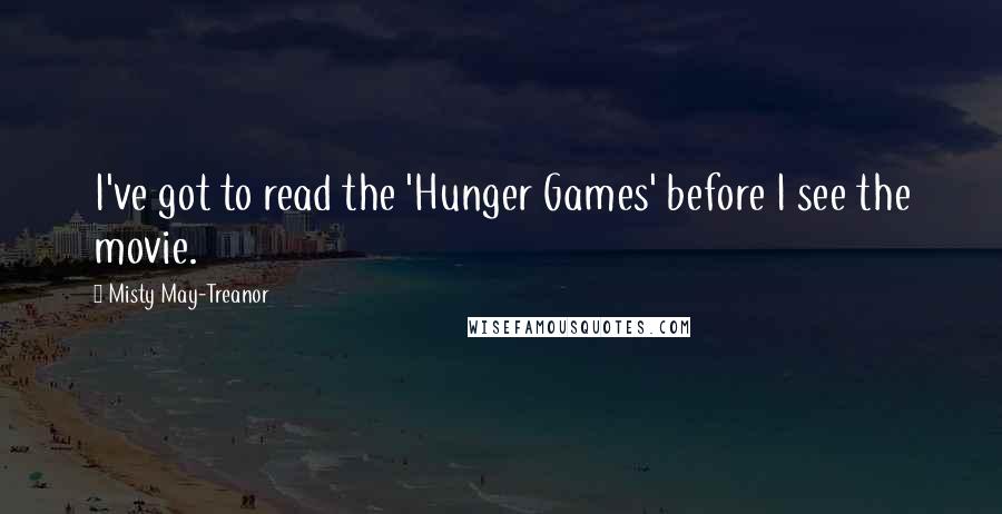 Misty May-Treanor Quotes: I've got to read the 'Hunger Games' before I see the movie.