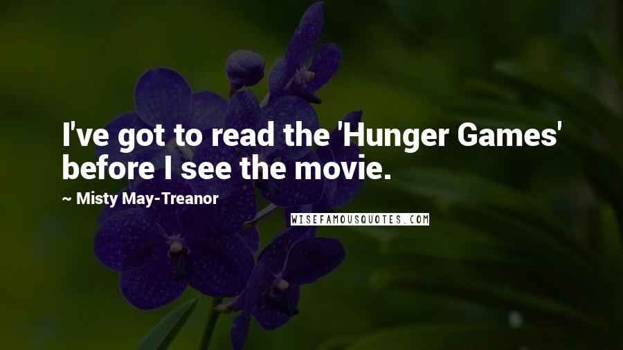 Misty May-Treanor Quotes: I've got to read the 'Hunger Games' before I see the movie.