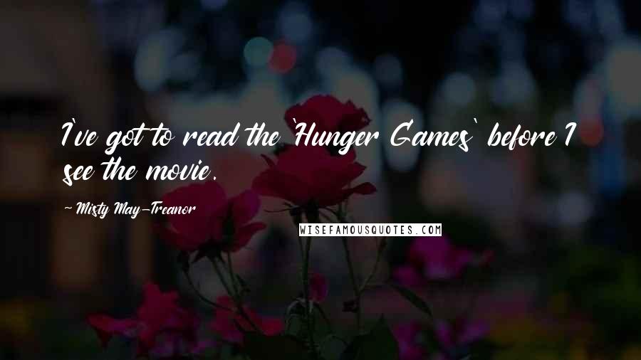 Misty May-Treanor Quotes: I've got to read the 'Hunger Games' before I see the movie.