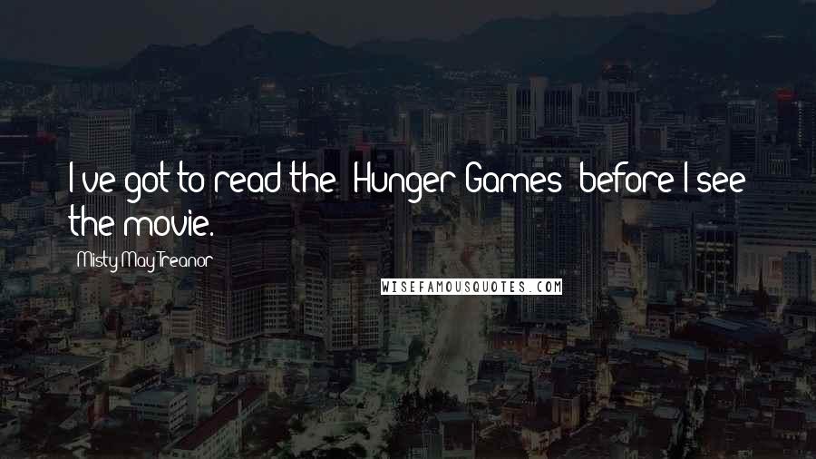 Misty May-Treanor Quotes: I've got to read the 'Hunger Games' before I see the movie.