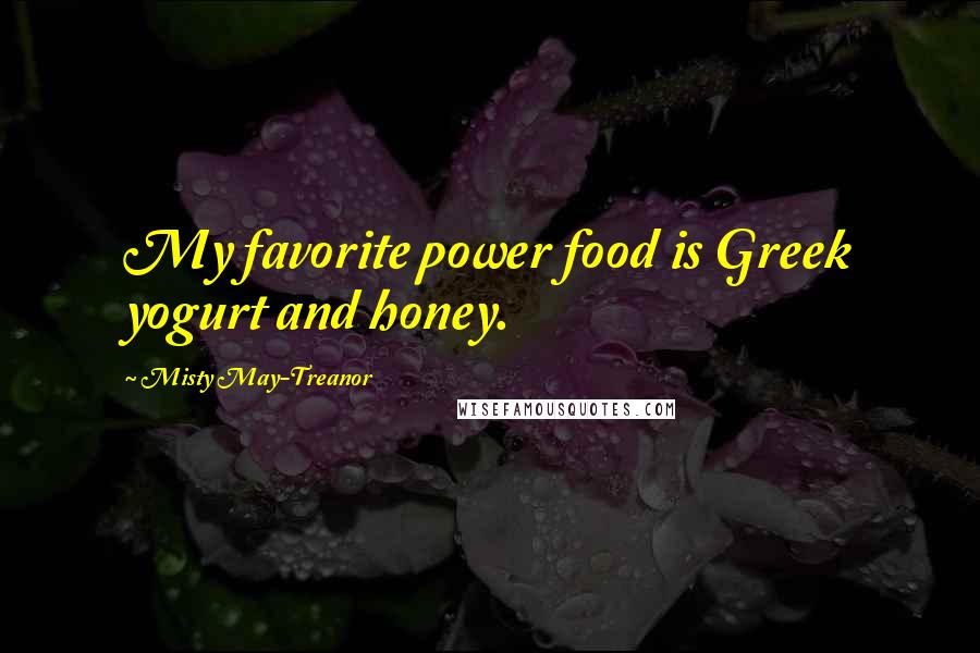 Misty May-Treanor Quotes: My favorite power food is Greek yogurt and honey.