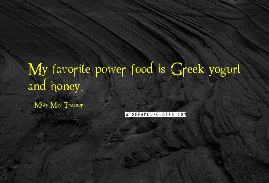 Misty May-Treanor Quotes: My favorite power food is Greek yogurt and honey.