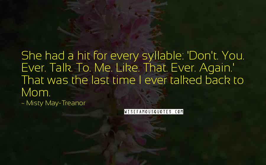 Misty May-Treanor Quotes: She had a hit for every syllable: 'Don't. You. Ever. Talk. To. Me. Like. That. Ever. Again.' That was the last time I ever talked back to Mom.