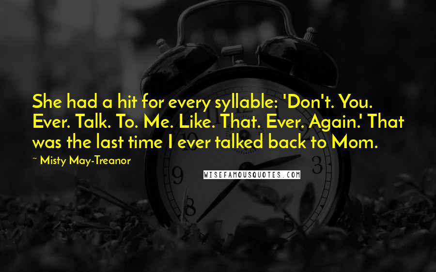 Misty May-Treanor Quotes: She had a hit for every syllable: 'Don't. You. Ever. Talk. To. Me. Like. That. Ever. Again.' That was the last time I ever talked back to Mom.