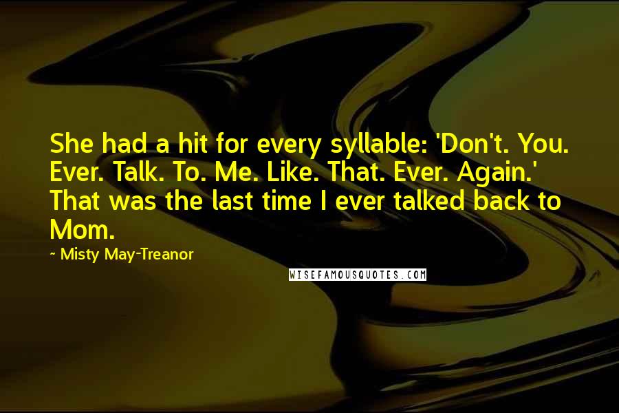 Misty May-Treanor Quotes: She had a hit for every syllable: 'Don't. You. Ever. Talk. To. Me. Like. That. Ever. Again.' That was the last time I ever talked back to Mom.