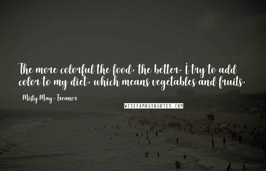 Misty May-Treanor Quotes: The more colorful the food, the better. I try to add color to my diet, which means vegetables and fruits.