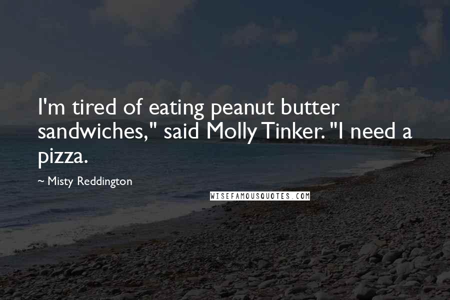 Misty Reddington Quotes: I'm tired of eating peanut butter sandwiches," said Molly Tinker. "I need a pizza.