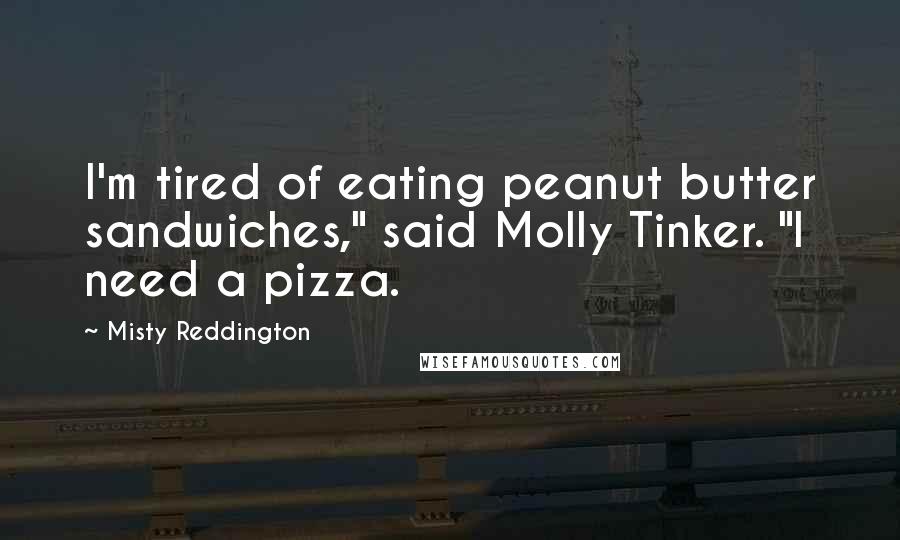 Misty Reddington Quotes: I'm tired of eating peanut butter sandwiches," said Molly Tinker. "I need a pizza.
