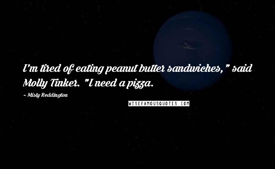 Misty Reddington Quotes: I'm tired of eating peanut butter sandwiches," said Molly Tinker. "I need a pizza.