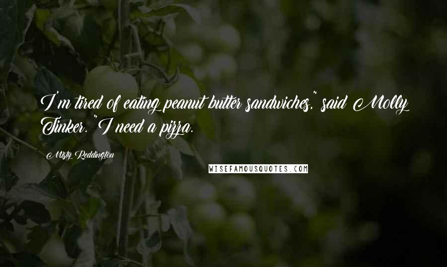 Misty Reddington Quotes: I'm tired of eating peanut butter sandwiches," said Molly Tinker. "I need a pizza.