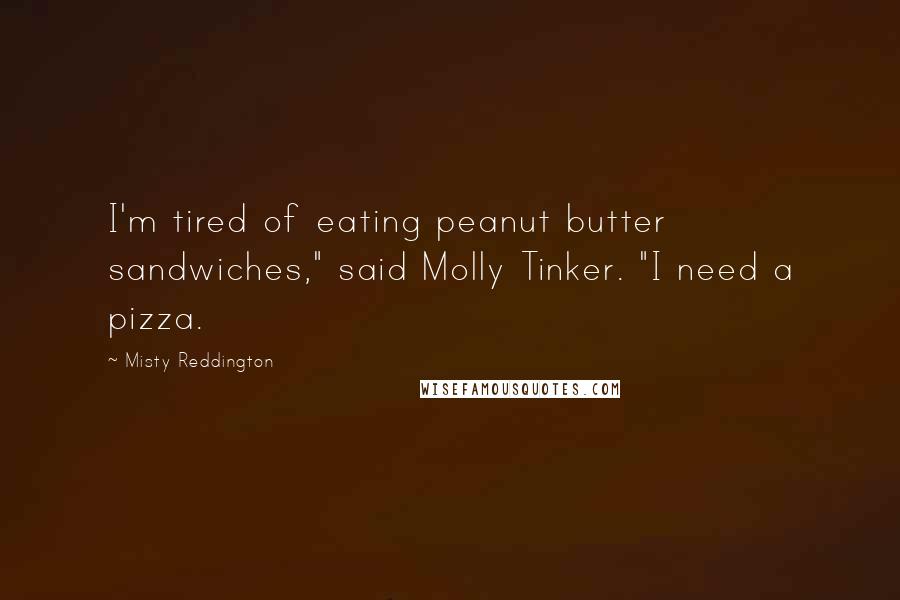 Misty Reddington Quotes: I'm tired of eating peanut butter sandwiches," said Molly Tinker. "I need a pizza.