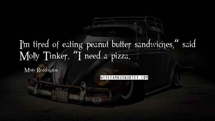 Misty Reddington Quotes: I'm tired of eating peanut butter sandwiches," said Molly Tinker. "I need a pizza.